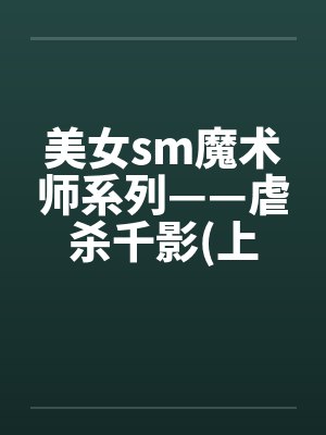 美女sm魔术师系列——虐杀千影(上下集)封面