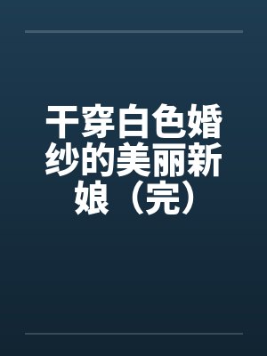 干穿白色婚纱的美丽新娘（完）封面