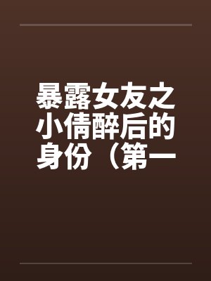 暴露女友之小倩醉后的身份（第一部下+第二部下）封面