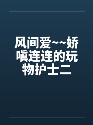 风间爱~~娇嗔连连的玩物护士二封面
