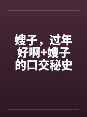 嫂子，过年好啊+嫂子的口交秘史封面
