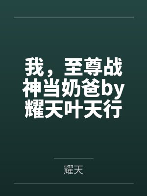 我，至尊战神当奶爸by耀天叶天行封面
