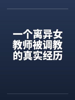 一个离异女教师被调教的真实经历1-10封面