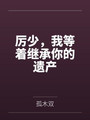 初迢厉司丞厉少，我等着继承你的遗产封面