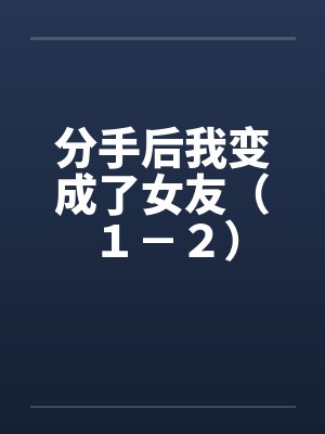 分手后我变成了女友（１－２）封面