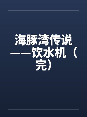 海豚湾传说——饮水机（完）封面