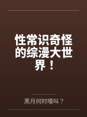 性常识奇怪的综漫大世界!by黑月何时嚎叫?笔趣阁无弹窗封面
