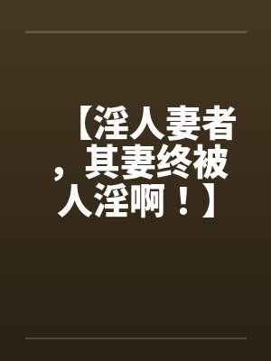【淫人妻者，其妻终被人淫啊！】【完】封面