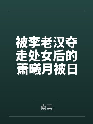 被李老汉夺走处女后的萧曦月被日夜灌精后身体劣化怀上野种把自己的便宜丈夫调教成绿帽短屌废物封面