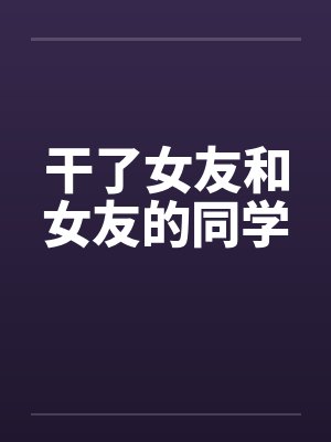 干了女友和女友的同学封面