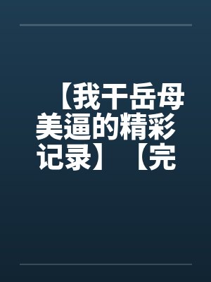 【我干岳母美逼的精彩记录】【完】封面