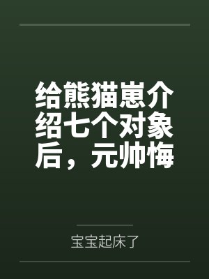给熊猫崽介绍七个对象后，元帅悔疯了！封面