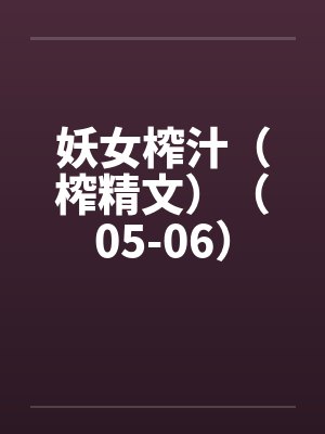 妖女榨汁（榨精文）（05-06）封面