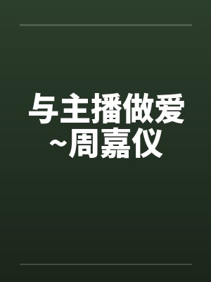 与主播做爱~周嘉仪封面