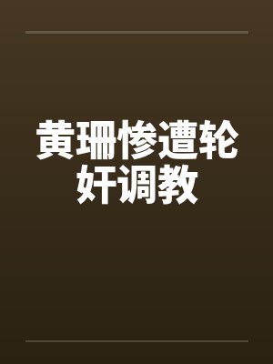黄珊惨遭轮奸调教封面
