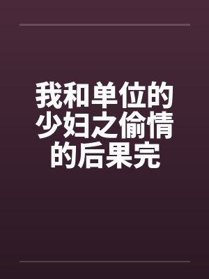 我和单位的少妇之偷情的后果完封面