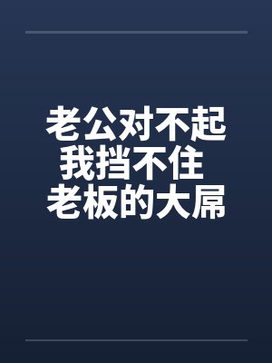 老公对不起我挡不住 老板的大屌终于插进来了!!封面