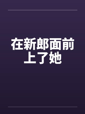 在新郎面前上了她封面