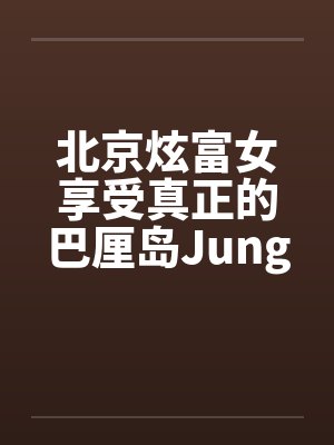 北京炫富女享受真正的巴厘岛JungleSpa按摩[图文]封面