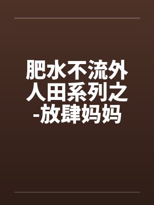 肥水不流外人田系列之-放肆妈妈吃醋儿封面
