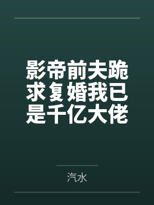 影帝前夫跪求复婚我已是千亿大佬封面