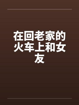 在回老家的火车上和女友封面