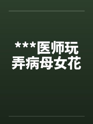 ***医师玩弄病母女花封面