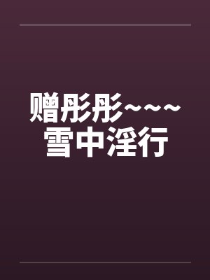 赠彤彤~~~雪中淫行封面