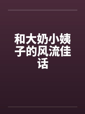 和大奶小姨子的风流佳话封面