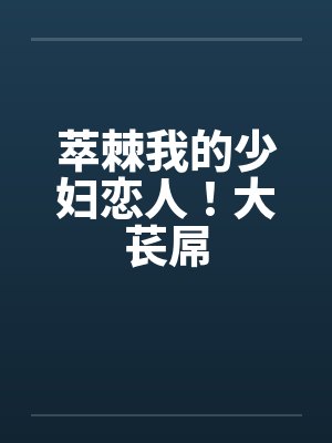 萃棘我的少妇恋人！大苌屌封面