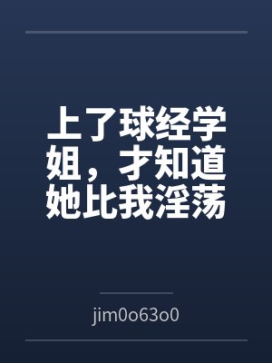 上了球经学姐，才知道她比我淫荡封面