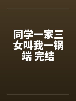 同学一家三女叫我一锅端 完结封面