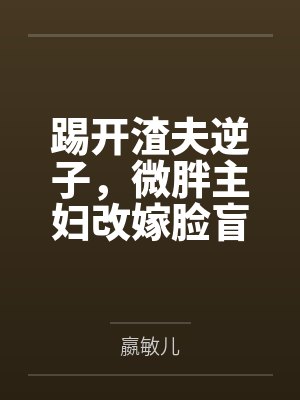 踢开渣夫逆子，微胖主妇改嫁脸盲大佬啦封面