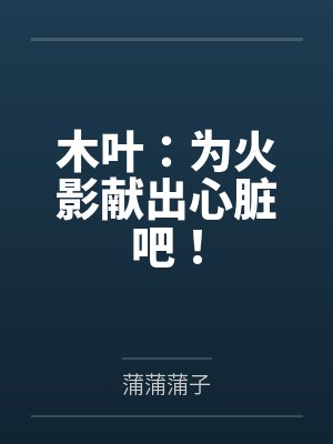 木叶：为火影献出心脏吧！封面