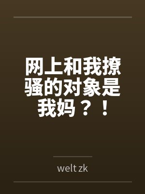 网上和我撩骚的对象是我妈?!bywelt zk未删减版封面