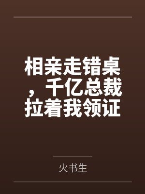 相亲走错桌,千亿总裁拉着我领证封面