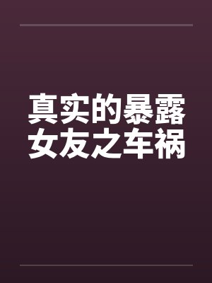 真实的暴露女友之车祸封面
