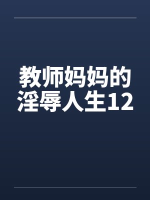 教师妈妈的淫辱人生12封面