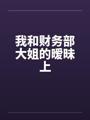 我和财务部大姐的暧昧上封面