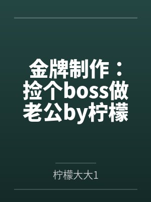 金牌制作:捡个boss做老公by柠檬大大1顾苏颜封面