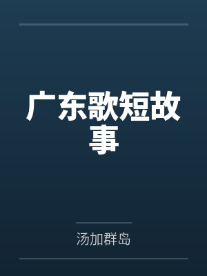 广东歌短故事by汤加群岛笔趣阁无弹窗封面