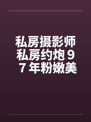 私房摄影师私房约炮９７年粉嫩美女封面