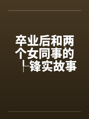 卒业后和两个女同事的┞锋实故事封面