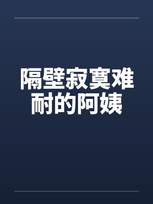 隔壁寂寞难耐的阿姨封面