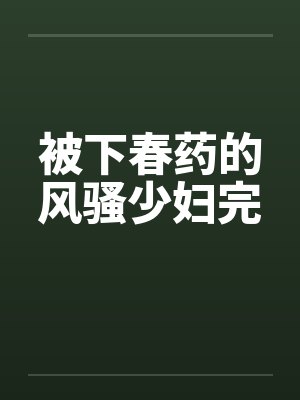 被下春药的风骚少妇完封面