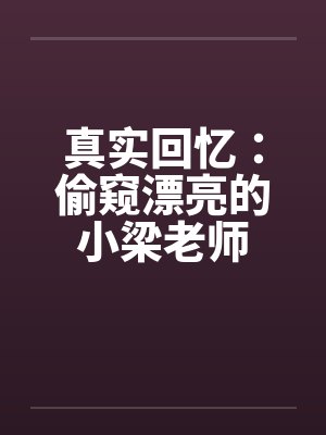 真实回忆：偷窥漂亮的小梁老师封面
