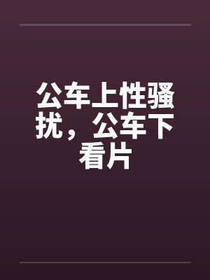 公车上性骚扰，公车下看片封面