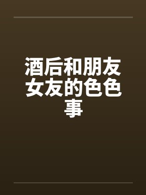 酒后和朋友女友的色色事封面