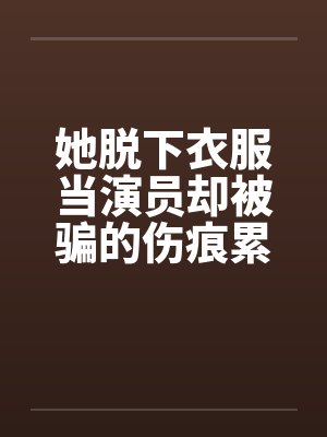 她脱下衣服当演员却被骗的伤痕累累！封面