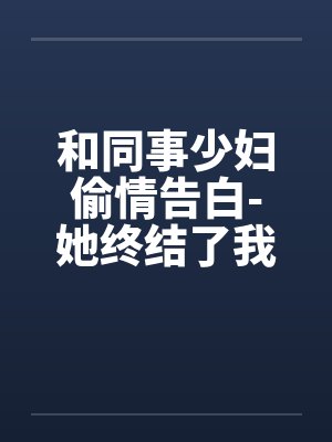 和同事少妇偷情告白-她终结了我的处男身封面